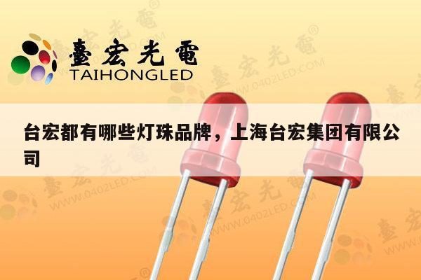 台宏都有哪些灯珠品牌,上海台宏集团有限公司-第1张图片-led灯珠, 贴片led灯珠, 直插led灯珠, 大功率灯珠, 3528灯珠, led灯珠厂家广东台宏光电科技有限公司 服务热线400-689-8189 台宏都有哪些灯珠品牌,上海台宏集团有限公司-第1张图片-led灯珠, 贴片led灯珠, 直插led灯珠, 大功率灯珠, 3528灯珠, led灯珠厂家广东台宏光电科技有限公司 服务热线400-689-8189