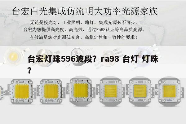 台宏灯珠596波段？ra98 台灯 灯珠？-第1张图片-led灯珠, 贴片led灯珠, 直插led灯珠, 大功率灯珠, 3528灯珠, led灯珠厂家广东台宏光电科技有限公司 服务热线400-689-8189