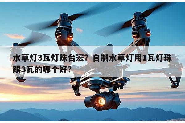 水草灯3瓦灯珠台宏?自制水草灯用1瓦灯珠跟3瓦的哪个好?-第1张图片-led灯珠, 贴片led灯珠, 直插led灯珠, 大功率灯珠, 3528灯珠, led灯珠厂家广东台宏光电科技有限公司 服务热线400-689-8189 水草灯3瓦灯珠台宏?自制水草灯用1瓦灯珠跟3瓦的哪个好?-第1张图片-led灯珠, 贴片led灯珠, 直插led灯珠, 大功率灯珠, 3528灯珠, led灯珠厂家广东台宏光电科技有限公司 服务热线400-689-8189