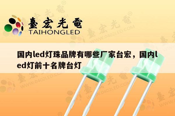 国内led灯珠品牌有哪些厂家台宏,国内led灯前十名牌台灯-第1张图片-led灯珠, 贴片led灯珠, 直插led灯珠, 大功率灯珠, 3528灯珠, led灯珠厂家广东台宏光电科技有限公司 服务热线400-689-8189 国内led灯珠品牌有哪些厂家台宏,国内led灯前十名牌台灯-第1张图片-led灯珠, 贴片led灯珠, 直插led灯珠, 大功率灯珠, 3528灯珠, led灯珠厂家广东台宏光电科技有限公司 服务热线400-689-8189