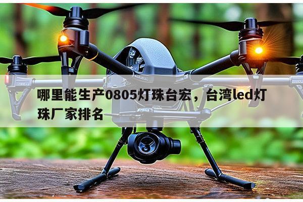 哪里能生产0805灯珠台宏，台湾led灯珠厂家排名-第1张图片-led灯珠, 贴片led灯珠, 直插led灯珠, 大功率灯珠, 3528灯珠, led灯珠厂家广东台宏光电科技有限公司 服务热线400-689-8189