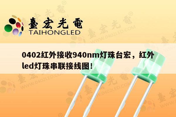 0402红外接收940nm灯珠台宏，红外led灯珠串联接线图！-第1张图片-led灯珠, 贴片led灯珠, 直插led灯珠, 大功率灯珠, 3528灯珠, led灯珠厂家广东台宏光电科技有限公司 服务热线400-689-8189