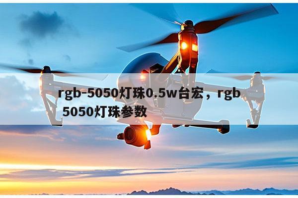 rgb-5050灯珠0.5w台宏，rgb 5050灯珠参数-第1张图片-led灯珠, 贴片led灯珠, 直插led灯珠, 大功率灯珠, 3528灯珠, led灯珠厂家广东台宏光电科技有限公司 服务热线400-689-8189