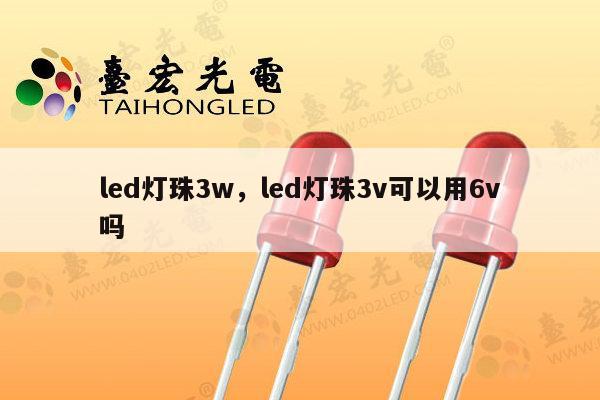led灯珠3w,led灯珠3v可以用6v吗-第1张图片-led灯珠, 贴片led灯珠, 直插led灯珠, 大功率灯珠, 3528灯珠, led灯珠厂家广东台宏光电科技有限公司 服务热线400-689-8189 led灯珠3w,led灯珠3v可以用6v吗-第1张图片-led灯珠, 贴片led灯珠, 直插led灯珠, 大功率灯珠, 3528灯珠, led灯珠厂家广东台宏光电科技有限公司 服务热线400-689-8189