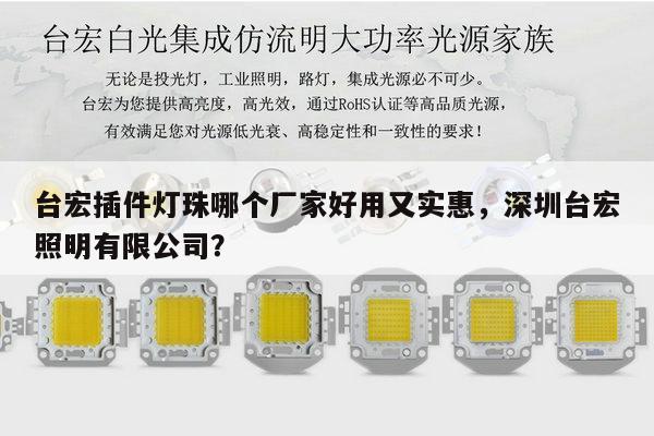 台宏插件灯珠哪个厂家好用又实惠,深圳台宏照明有限公司?-第1张图片-led灯珠, 贴片led灯珠, 直插led灯珠, 大功率灯珠, 3528灯珠, led灯珠厂家广东台宏光电科技有限公司 服务热线400-689-8189 台宏插件灯珠哪个厂家好用又实惠,深圳台宏照明有限公司?-第1张图片-led灯珠, 贴片led灯珠, 直插led灯珠, 大功率灯珠, 3528灯珠, led灯珠厂家广东台宏光电科技有限公司 服务热线400-689-8189