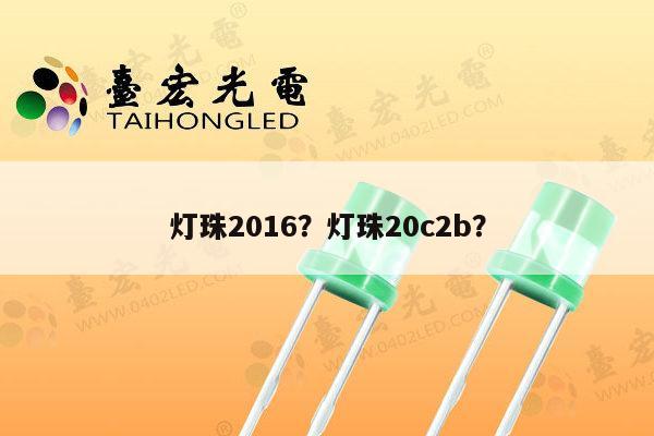 灯珠2016？灯珠20c2b？-第1张图片-led灯珠, 贴片led灯珠, 直插led灯珠, 大功率灯珠, 3528灯珠, led灯珠厂家广东台宏光电科技有限公司 服务热线400-689-8189