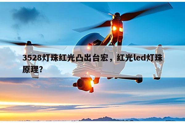 3528灯珠红光凸出台宏，红光led灯珠原理？-第1张图片-led灯珠, 贴片led灯珠, 直插led灯珠, 大功率灯珠, 3528灯珠, led灯珠厂家广东台宏光电科技有限公司 服务热线400-689-8189