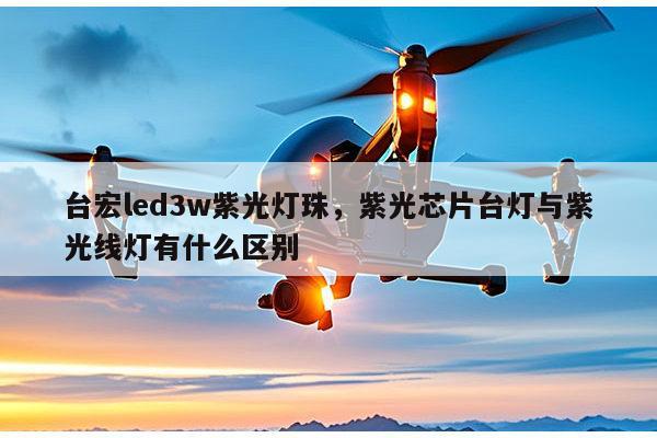 台宏led3w紫光灯珠,紫光芯片台灯与紫光线灯有什么区别-第1张图片-led灯珠, 贴片led灯珠, 直插led灯珠, 大功率灯珠, 3528灯珠, led灯珠厂家广东台宏光电科技有限公司 服务热线400-689-8189 台宏led3w紫光灯珠,紫光芯片台灯与紫光线灯有什么区别-第1张图片-led灯珠, 贴片led灯珠, 直插led灯珠, 大功率灯珠, 3528灯珠, led灯珠厂家广东台宏光电科技有限公司 服务热线400-689-8189