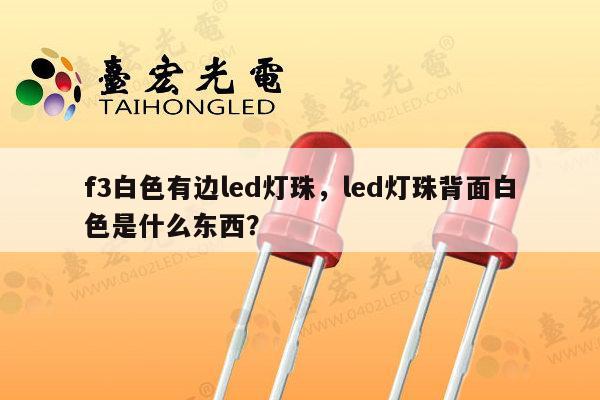 f3白色有边led灯珠，led灯珠背面白色是什么东西？-第1张图片-led灯珠, 贴片led灯珠, 直插led灯珠, 大功率灯珠, 3528灯珠, led灯珠厂家广东台宏光电科技有限公司 服务热线400-689-8189