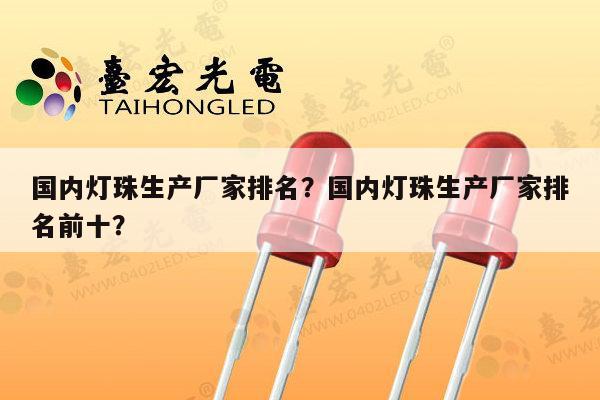 国内灯珠生产厂家排名？国内灯珠生产厂家排名前十？-第1张图片-led灯珠, 贴片led灯珠, 直插led灯珠, 大功率灯珠, 3528灯珠, led灯珠厂家广东台宏光电科技有限公司 服务热线400-689-8189