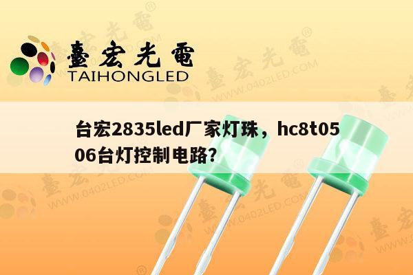 台宏2835led厂家灯珠，hc8t0506台灯控制电路？-第1张图片-led灯珠, 贴片led灯珠, 直插led灯珠, 大功率灯珠, 3528灯珠, led灯珠厂家广东台宏光电科技有限公司 服务热线400-689-8189