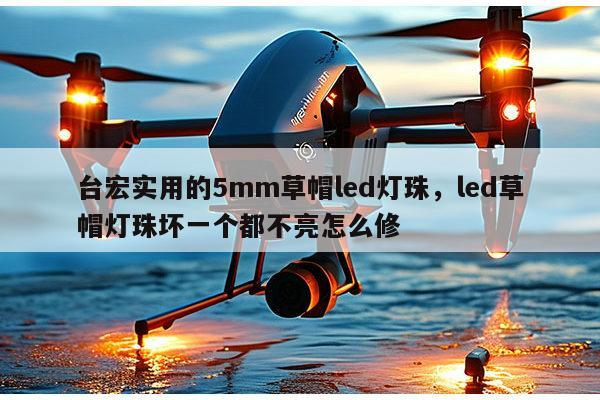 台宏实用的5mm草帽led灯珠,led草帽灯珠坏一个都不亮怎么修-第1张图片-led灯珠, 贴片led灯珠, 直插led灯珠, 大功率灯珠, 3528灯珠, led灯珠厂家广东台宏光电科技有限公司 服务热线400-689-8189 台宏实用的5mm草帽led灯珠,led草帽灯珠坏一个都不亮怎么修-第1张图片-led灯珠, 贴片led灯珠, 直插led灯珠, 大功率灯珠, 3528灯珠, led灯珠厂家广东台宏光电科技有限公司 服务热线400-689-8189