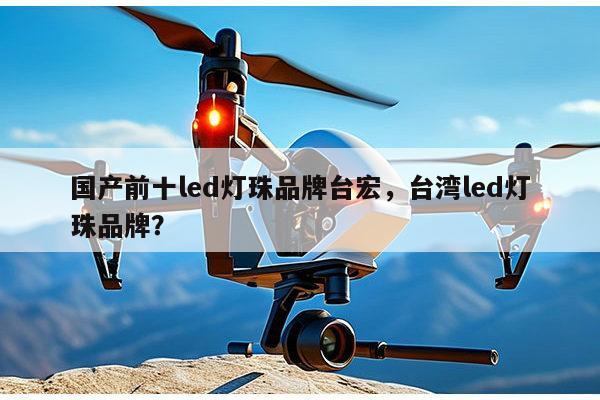 国产前十led灯珠品牌台宏,台湾led灯珠品牌?-第1张图片-led灯珠, 贴片led灯珠, 直插led灯珠, 大功率灯珠, 3528灯珠, led灯珠厂家广东台宏光电科技有限公司 服务热线400-689-8189 国产前十led灯珠品牌台宏,台湾led灯珠品牌?-第1张图片-led灯珠, 贴片led灯珠, 直插led灯珠, 大功率灯珠, 3528灯珠, led灯珠厂家广东台宏光电科技有限公司 服务热线400-689-8189