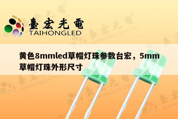 黄色8mmled草帽灯珠参数台宏,5mm草帽灯珠外形尺寸-第1张图片-led灯珠, 贴片led灯珠, 直插led灯珠, 大功率灯珠, 3528灯珠, led灯珠厂家广东台宏光电科技有限公司 服务热线400-689-8189 黄色8mmled草帽灯珠参数台宏,5mm草帽灯珠外形尺寸-第1张图片-led灯珠, 贴片led灯珠, 直插led灯珠, 大功率灯珠, 3528灯珠, led灯珠厂家广东台宏光电科技有限公司 服务热线400-689-8189