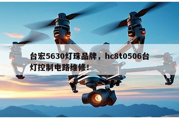 台宏5630灯珠品牌，hc8t0506台灯控制电路维修！-第1张图片-led灯珠, 贴片led灯珠, 直插led灯珠, 大功率灯珠, 3528灯珠, led灯珠厂家广东台宏光电科技有限公司 服务热线400-689-8189