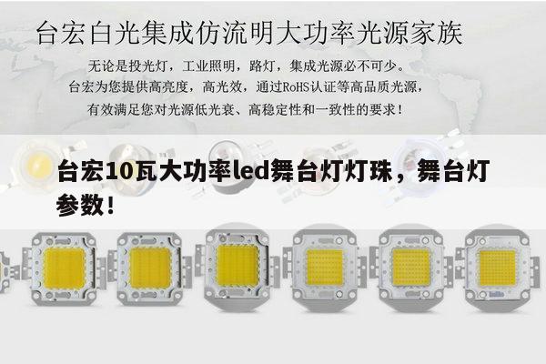 台宏10瓦大功率led舞台灯灯珠，舞台灯参数！-第1张图片-led灯珠, 贴片led灯珠, 直插led灯珠, 大功率灯珠, 3528灯珠, led灯珠厂家广东台宏光电科技有限公司 服务热线400-689-8189