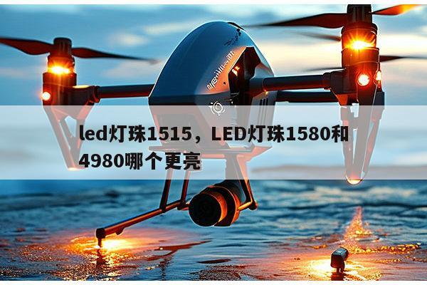 led灯珠1515，LED灯珠1580和4980哪个更亮-第1张图片-led灯珠, 贴片led灯珠, 直插led灯珠, 大功率灯珠, 3528灯珠, led灯珠厂家广东台宏光电科技有限公司 服务热线400-689-8189