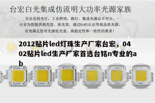 2012贴片led灯珠生产厂家台宏,0402贴片led生产厂家首选台铭n专业的ab-第1张图片-led灯珠, 贴片led灯珠, 直插led灯珠, 大功率灯珠, 3528灯珠, led灯珠厂家广东台宏光电科技有限公司 服务热线400-689-8189 2012贴片led灯珠生产厂家台宏,0402贴片led生产厂家首选台铭n专业的ab-第1张图片-led灯珠, 贴片led灯珠, 直插led灯珠, 大功率灯珠, 3528灯珠, led灯珠厂家广东台宏光电科技有限公司 服务热线400-689-8189