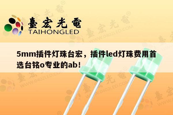 5mm插件灯珠台宏,插件led灯珠费用首选台铭o专业的ab!-第1张图片-led灯珠, 贴片led灯珠, 直插led灯珠, 大功率灯珠, 3528灯珠, led灯珠厂家广东台宏光电科技有限公司 服务热线400-689-8189 5mm插件灯珠台宏,插件led灯珠费用首选台铭o专业的ab!-第1张图片-led灯珠, 贴片led灯珠, 直插led灯珠, 大功率灯珠, 3528灯珠, led灯珠厂家广东台宏光电科技有限公司 服务热线400-689-8189