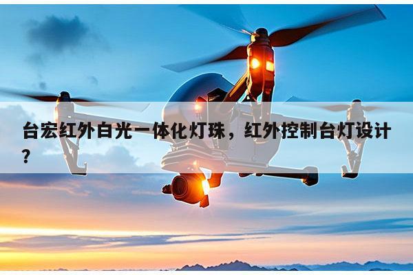 台宏红外白光一体化灯珠，红外控制台灯设计？-第1张图片-led灯珠, 贴片led灯珠, 直插led灯珠, 大功率灯珠, 3528灯珠, led灯珠厂家广东台宏光电科技有限公司 服务热线400-689-8189