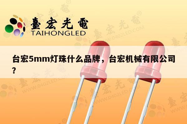 台宏5mm灯珠什么品牌，台宏机械有限公司？-第1张图片-led灯珠, 贴片led灯珠, 直插led灯珠, 大功率灯珠, 3528灯珠, led灯珠厂家广东台宏光电科技有限公司 服务热线400-689-8189