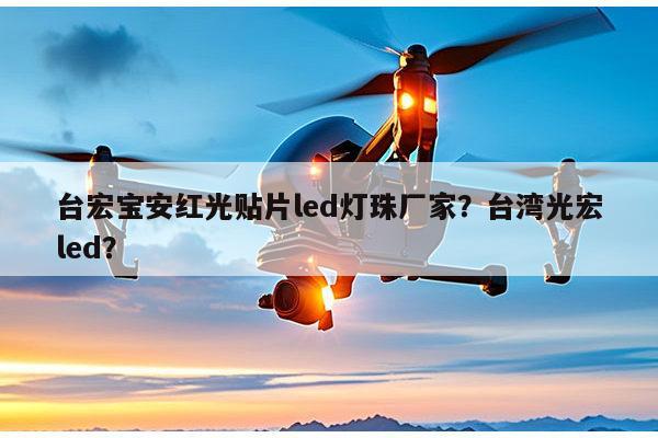 台宏宝安红光贴片led灯珠厂家？台湾光宏led？-第1张图片-led灯珠, 贴片led灯珠, 直插led灯珠, 大功率灯珠, 3528灯珠, led灯珠厂家广东台宏光电科技有限公司 服务热线400-689-8189