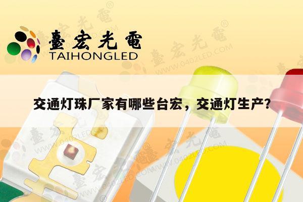 交通灯珠厂家有哪些台宏，交通灯生产？-第1张图片-led灯珠, 贴片led灯珠, 直插led灯珠, 大功率灯珠, 3528灯珠, led灯珠厂家广东台宏光电科技有限公司 服务热线400-689-8189