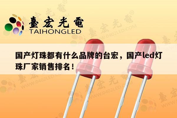 国产灯珠都有什么品牌的台宏,国产led灯珠厂家销售排名!-第1张图片-led灯珠, 贴片led灯珠, 直插led灯珠, 大功率灯珠, 3528灯珠, led灯珠厂家广东台宏光电科技有限公司 服务热线400-689-8189 国产灯珠都有什么品牌的台宏,国产led灯珠厂家销售排名!-第1张图片-led灯珠, 贴片led灯珠, 直插led灯珠, 大功率灯珠, 3528灯珠, led灯珠厂家广东台宏光电科技有限公司 服务热线400-689-8189