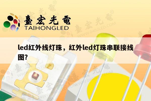 led红外线灯珠，红外led灯珠串联接线图？-第1张图片-led灯珠, 贴片led灯珠, 直插led灯珠, 大功率灯珠, 3528灯珠, led灯珠厂家广东台宏光电科技有限公司 服务热线400-689-8189