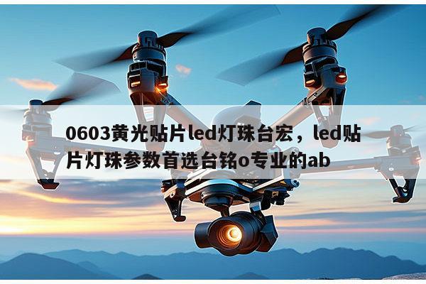 0603黄光贴片led灯珠台宏，led贴片灯珠参数首选台铭o专业的ab-第1张图片-led灯珠, 贴片led灯珠, 直插led灯珠, 大功率灯珠, 3528灯珠, led灯珠厂家广东台宏光电科技有限公司 服务热线400-689-8189