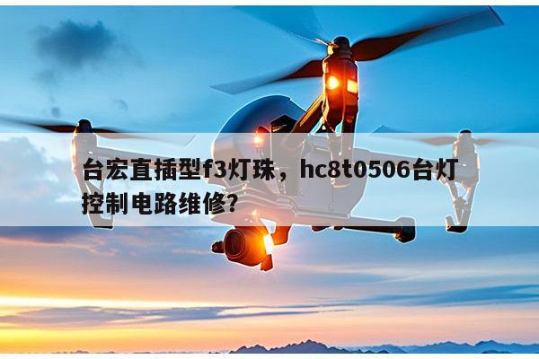 台宏直插型f3灯珠，hc8t0506台灯控制电路维修？-第1张图片-led灯珠, 贴片led灯珠, 直插led灯珠, 大功率灯珠, 3528灯珠, led灯珠厂家广东台宏光电科技有限公司 服务热线400-689-8189