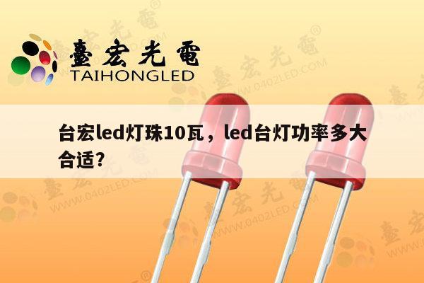 台宏led灯珠10瓦,led台灯功率多大合适?-第1张图片-led灯珠, 贴片led灯珠, 直插led灯珠, 大功率灯珠, 3528灯珠, led灯珠厂家广东台宏光电科技有限公司 服务热线400-689-8189 台宏led灯珠10瓦,led台灯功率多大合适?-第1张图片-led灯珠, 贴片led灯珠, 直插led灯珠, 大功率灯珠, 3528灯珠, led灯珠厂家广东台宏光电科技有限公司 服务热线400-689-8189