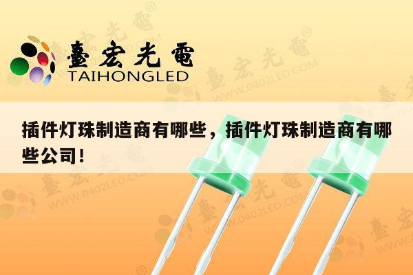 插件灯珠制造商有哪些，插件灯珠制造商有哪些公司！-第1张图片-led灯珠, 贴片led灯珠, 直插led灯珠, 大功率灯珠, 3528灯珠, led灯珠厂家广东台宏光电科技有限公司 服务热线400-689-8189