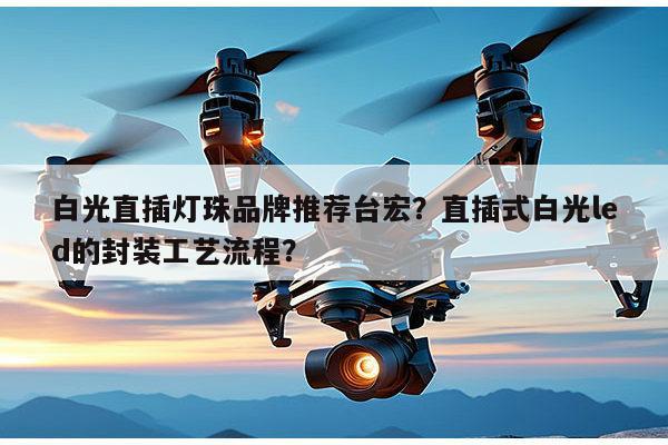 白光直插灯珠品牌推荐台宏？直插式白光led的封装工艺流程？-第1张图片-led灯珠, 贴片led灯珠, 直插led灯珠, 大功率灯珠, 3528灯珠, led灯珠厂家广东台宏光电科技有限公司 服务热线400-689-8189