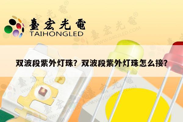 双波段紫外灯珠？双波段紫外灯珠怎么接？-第1张图片-led灯珠, 贴片led灯珠, 直插led灯珠, 大功率灯珠, 3528灯珠, led灯珠厂家广东台宏光电科技有限公司 服务热线400-689-8189