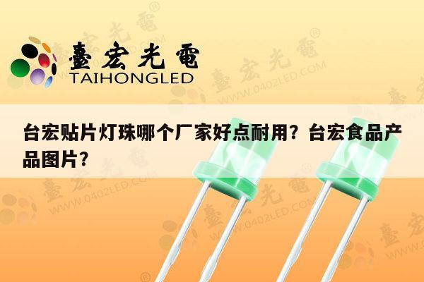 台宏贴片灯珠哪个厂家好点耐用?台宏食品产品图片?-第1张图片-led灯珠, 贴片led灯珠, 直插led灯珠, 大功率灯珠, 3528灯珠, led灯珠厂家广东台宏光电科技有限公司 服务热线400-689-8189 台宏贴片灯珠哪个厂家好点耐用?台宏食品产品图片?-第1张图片-led灯珠, 贴片led灯珠, 直插led灯珠, 大功率灯珠, 3528灯珠, led灯珠厂家广东台宏光电科技有限公司 服务热线400-689-8189