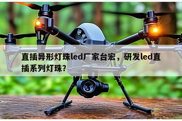 直插异形灯珠led厂家台宏,研发led直插系列灯珠?-第1张图片-led灯珠, 贴片led灯珠, 直插led灯珠, 大功率灯珠, 3528灯珠, led灯珠厂家广东台宏光电科技有限公司 服务热线400-689-8189 直插异形灯珠led厂家台宏,研发led直插系列灯珠?-第1张图片-led灯珠, 贴片led灯珠, 直插led灯珠, 大功率灯珠, 3528灯珠, led灯珠厂家广东台宏光电科技有限公司 服务热线400-689-8189