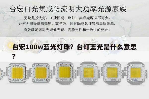 台宏100w蓝光灯珠?台灯蓝光是什么意思?-第1张图片-led灯珠, 贴片led灯珠, 直插led灯珠, 大功率灯珠, 3528灯珠, led灯珠厂家广东台宏光电科技有限公司 服务热线400-689-8189 台宏100w蓝光灯珠?台灯蓝光是什么意思?-第1张图片-led灯珠, 贴片led灯珠, 直插led灯珠, 大功率灯珠, 3528灯珠, led灯珠厂家广东台宏光电科技有限公司 服务热线400-689-8189