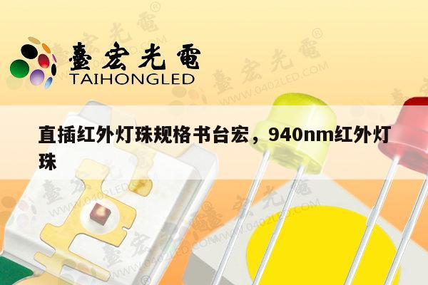 直插红外灯珠规格书台宏,940nm红外灯珠-第1张图片-led灯珠, 贴片led灯珠, 直插led灯珠, 大功率灯珠, 3528灯珠, led灯珠厂家广东台宏光电科技有限公司 服务热线400-689-8189 直插红外灯珠规格书台宏,940nm红外灯珠-第1张图片-led灯珠, 贴片led灯珠, 直插led灯珠, 大功率灯珠, 3528灯珠, led灯珠厂家广东台宏光电科技有限公司 服务热线400-689-8189