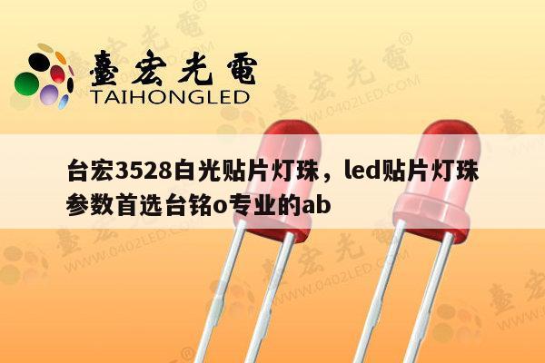台宏3528白光贴片灯珠,led贴片灯珠参数首选台铭o专业的ab-第1张图片-led灯珠, 贴片led灯珠, 直插led灯珠, 大功率灯珠, 3528灯珠, led灯珠厂家广东台宏光电科技有限公司 服务热线400-689-8189 台宏3528白光贴片灯珠,led贴片灯珠参数首选台铭o专业的ab-第1张图片-led灯珠, 贴片led灯珠, 直插led灯珠, 大功率灯珠, 3528灯珠, led灯珠厂家广东台宏光电科技有限公司 服务热线400-689-8189