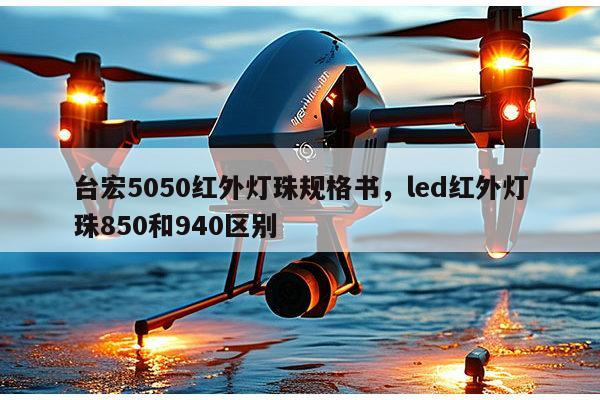 台宏5050红外灯珠规格书,led红外灯珠850和940区别-第1张图片-led灯珠, 贴片led灯珠, 直插led灯珠, 大功率灯珠, 3528灯珠, led灯珠厂家广东台宏光电科技有限公司 服务热线400-689-8189 台宏5050红外灯珠规格书,led红外灯珠850和940区别-第1张图片-led灯珠, 贴片led灯珠, 直插led灯珠, 大功率灯珠, 3528灯珠, led灯珠厂家广东台宏光电科技有限公司 服务热线400-689-8189