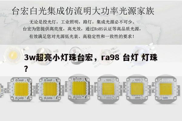 3w超亮小灯珠台宏,ra98 台灯 灯珠?-第1张图片-led灯珠, 贴片led灯珠, 直插led灯珠, 大功率灯珠, 3528灯珠, led灯珠厂家广东台宏光电科技有限公司 服务热线400-689-8189 3w超亮小灯珠台宏,ra98 台灯 灯珠?-第1张图片-led灯珠, 贴片led灯珠, 直插led灯珠, 大功率灯珠, 3528灯珠, led灯珠厂家广东台宏光电科技有限公司 服务热线400-689-8189