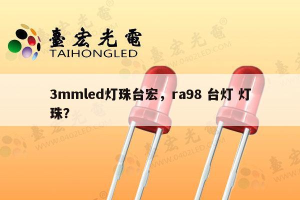 3mmled灯珠台宏，ra98 台灯 灯珠？-第1张图片-led灯珠, 贴片led灯珠, 直插led灯珠, 大功率灯珠, 3528灯珠, led灯珠厂家广东台宏光电科技有限公司 服务热线400-689-8189