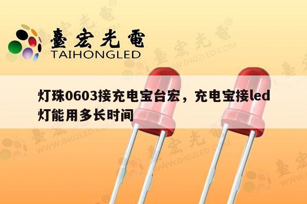 灯珠0603接充电宝台宏，充电宝接led灯能用多长时间-第1张图片-led灯珠, 贴片led灯珠, 直插led灯珠, 大功率灯珠, 3528灯珠, led灯珠厂家广东台宏光电科技有限公司 服务热线400-689-8189