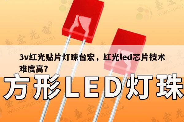 3v红光贴片灯珠台宏，红光led芯片技术难度高？-第1张图片-led灯珠, 贴片led灯珠, 直插led灯珠, 大功率灯珠, 3528灯珠, led灯珠厂家广东台宏光电科技有限公司 服务热线400-689-8189