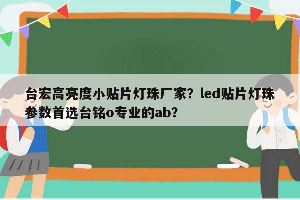 台宏高亮度小贴片灯珠厂家？led贴片灯珠参数首选台铭o专业的ab？-第1张图片-led灯珠, 贴片led灯珠, 直插led灯珠, 大功率灯珠, 3528灯珠, led灯珠厂家广东台宏光电科技有限公司 服务热线400-689-8189