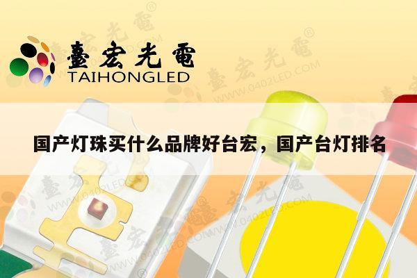 国产灯珠买什么品牌好台宏，国产台灯排名-第1张图片-led灯珠, 贴片led灯珠, 直插led灯珠, 大功率灯珠, 3528灯珠, led灯珠厂家广东台宏光电科技有限公司 服务热线400-689-8189