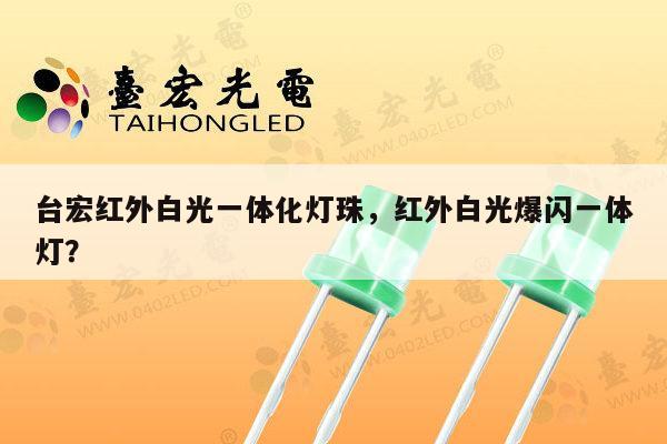 台宏红外白光一体化灯珠,红外白光爆闪一体灯?-第1张图片-led灯珠, 贴片led灯珠, 直插led灯珠, 大功率灯珠, 3528灯珠, led灯珠厂家广东台宏光电科技有限公司 服务热线400-689-8189 台宏红外白光一体化灯珠,红外白光爆闪一体灯?-第1张图片-led灯珠, 贴片led灯珠, 直插led灯珠, 大功率灯珠, 3528灯珠, led灯珠厂家广东台宏光电科技有限公司 服务热线400-689-8189