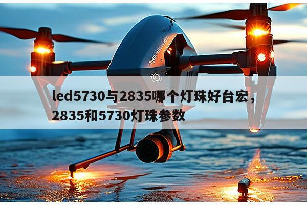 led5730与2835哪个灯珠好台宏，2835和5730灯珠参数-第1张图片-led灯珠, 贴片led灯珠, 直插led灯珠, 大功率灯珠, 3528灯珠, led灯珠厂家广东台宏光电科技有限公司 服务热线400-689-8189