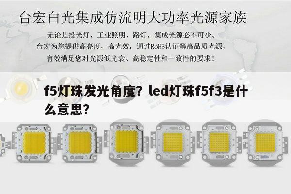 f5灯珠发光角度？led灯珠f5f3是什么意思？-第1张图片-led灯珠, 贴片led灯珠, 直插led灯珠, 大功率灯珠, 3528灯珠, led灯珠厂家广东台宏光电科技有限公司 服务热线400-689-8189